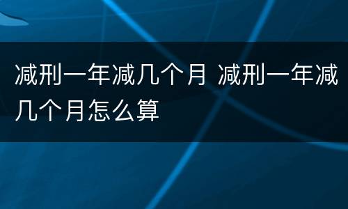 减刑一年减几个月 减刑一年减几个月怎么算