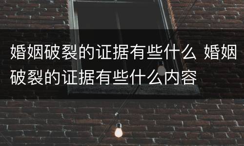 婚姻破裂的证据有些什么 婚姻破裂的证据有些什么内容