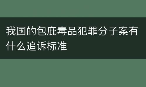 我国的包庇毒品犯罪分子案有什么追诉标准