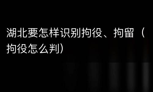 湖北要怎样识别拘役、拘留（拘役怎么判）