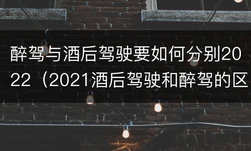 醉驾与酒后驾驶要如何分别2022（2021酒后驾驶和醉驾的区别）