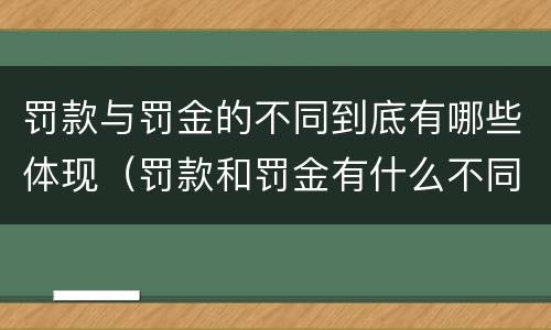 罚款与罚金的不同到底有哪些体现（罚款和罚金有什么不同）