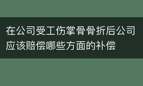 在公司受工伤掌骨骨折后公司应该赔偿哪些方面的补偿