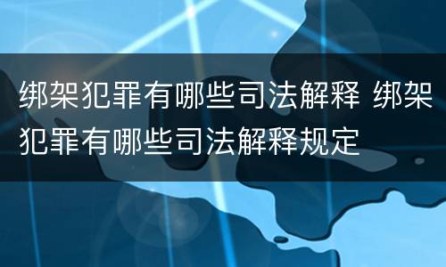 绑架犯罪有哪些司法解释 绑架犯罪有哪些司法解释规定