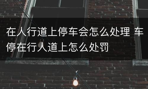 在人行道上停车会怎么处理 车停在行人道上怎么处罚