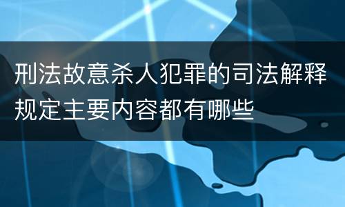 刑法故意杀人犯罪的司法解释规定主要内容都有哪些