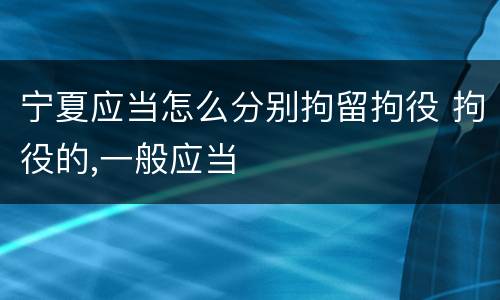 宁夏应当怎么分别拘留拘役 拘役的,一般应当