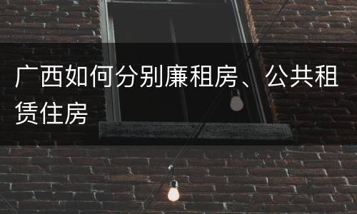 广西如何分别廉租房、公共租赁住房