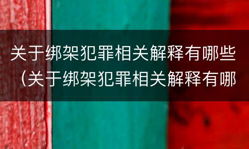 关于绑架犯罪相关解释有哪些（关于绑架犯罪相关解释有哪些规定）