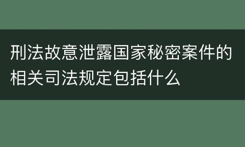 刑法故意泄露国家秘密案件的相关司法规定包括什么