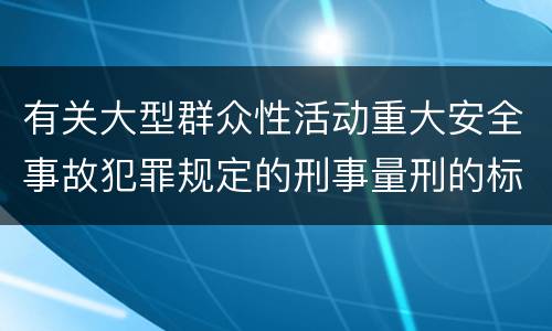 有关大型群众性活动重大安全事故犯罪规定的刑事量刑的标准是什么样的