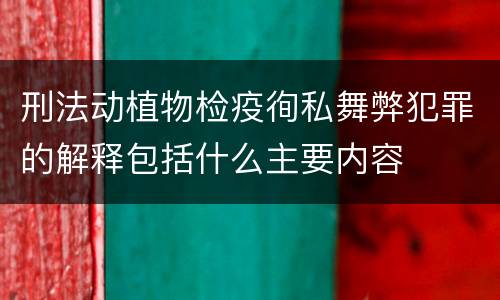 刑法动植物检疫徇私舞弊犯罪的解释包括什么主要内容