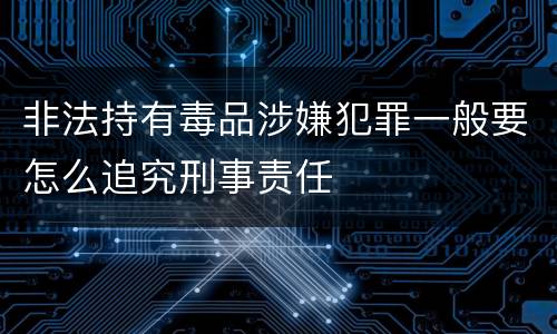 非法持有毒品涉嫌犯罪一般要怎么追究刑事责任