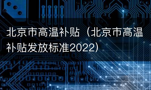 北京市高温补贴（北京市高温补贴发放标准2022）