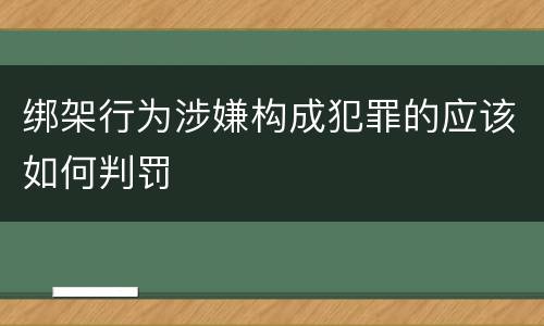 绑架行为涉嫌构成犯罪的应该如何判罚