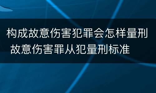 构成故意伤害犯罪会怎样量刑 故意伤害罪从犯量刑标准