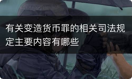 有关变造货币罪的相关司法规定主要内容有哪些