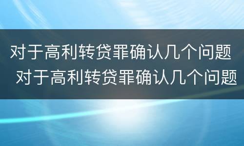 对于高利转贷罪确认几个问题 对于高利转贷罪确认几个问题可以立案