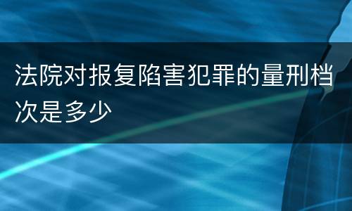 法院对报复陷害犯罪的量刑档次是多少