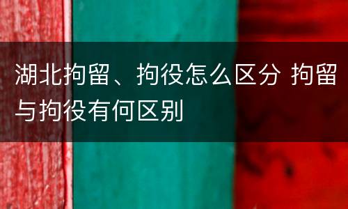 湖北拘留、拘役怎么区分 拘留与拘役有何区别