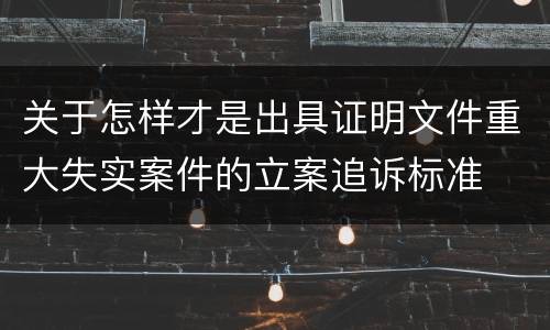 关于怎样才是出具证明文件重大失实案件的立案追诉标准