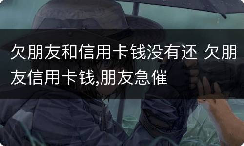 欠朋友和信用卡钱没有还 欠朋友信用卡钱,朋友急催