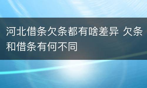 河北借条欠条都有啥差异 欠条和借条有何不同