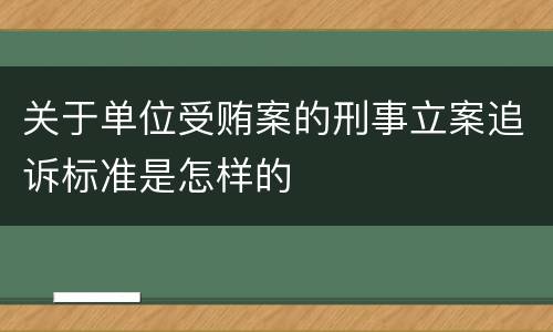 关于单位受贿案的刑事立案追诉标准是怎样的