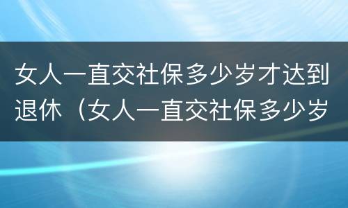 女人一直交社保多少岁才达到退休（女人一直交社保多少岁才达到退休工资）