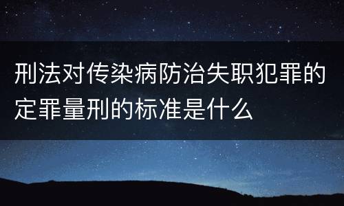 刑法对传染病防治失职犯罪的定罪量刑的标准是什么