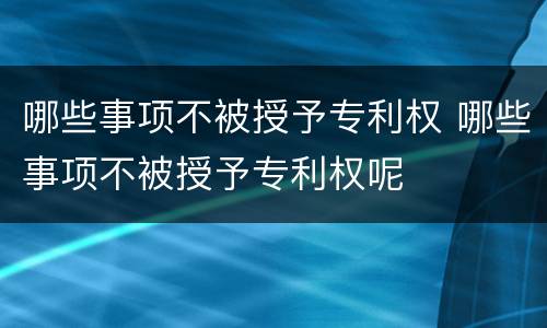 哪些事项不被授予专利权 哪些事项不被授予专利权呢