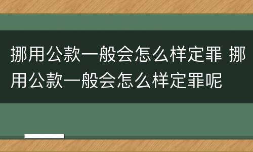 挪用公款一般会怎么样定罪 挪用公款一般会怎么样定罪呢