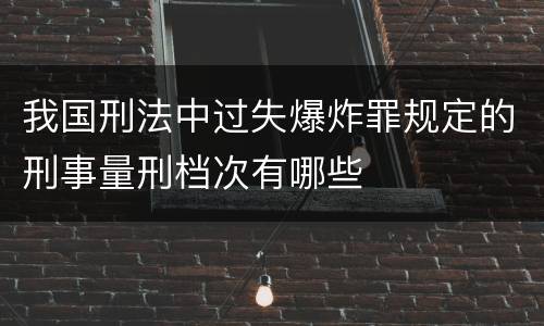 我国刑法中过失爆炸罪规定的刑事量刑档次有哪些