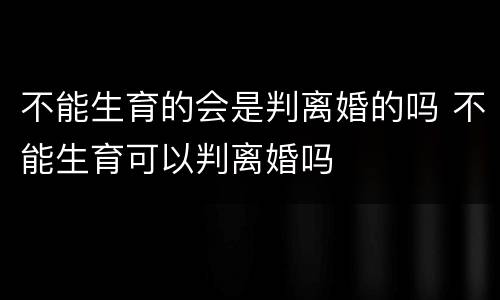 不能生育的会是判离婚的吗 不能生育可以判离婚吗