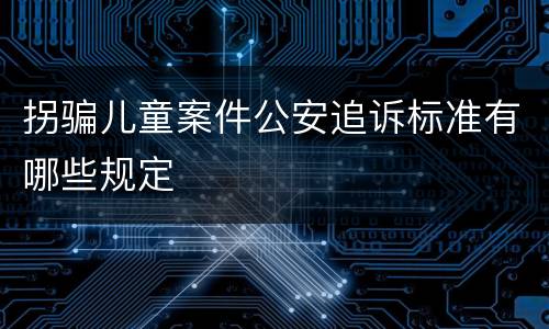 拐骗儿童案件公安追诉标准有哪些规定