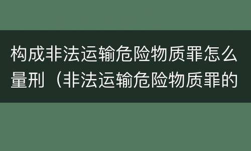 构成非法运输危险物质罪怎么量刑（非法运输危险物质罪的运输如何界定）