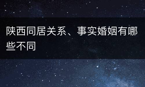 陕西同居关系、事实婚姻有哪些不同