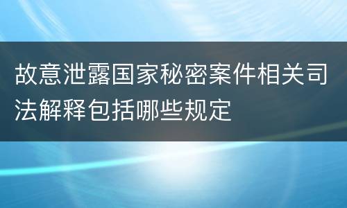 故意泄露国家秘密案件相关司法解释包括哪些规定