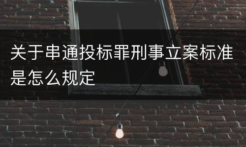 关于串通投标罪刑事立案标准是怎么规定