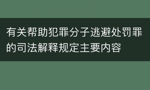 有关帮助犯罪分子逃避处罚罪的司法解释规定主要内容