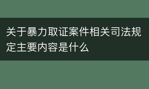 关于暴力取证案件相关司法规定主要内容是什么