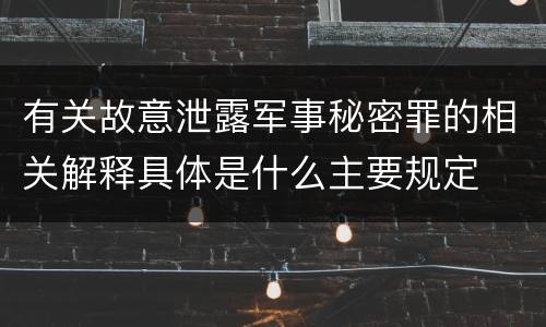 有关故意泄露军事秘密罪的相关解释具体是什么主要规定