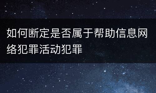 如何断定是否属于帮助信息网络犯罪活动犯罪