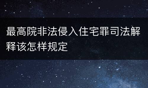 最高院非法侵入住宅罪司法解释该怎样规定