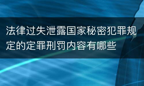 法律过失泄露国家秘密犯罪规定的定罪刑罚内容有哪些