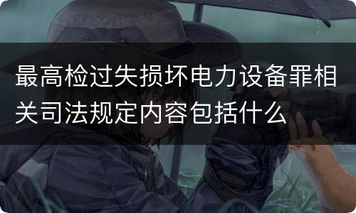 最高检过失损坏电力设备罪相关司法规定内容包括什么