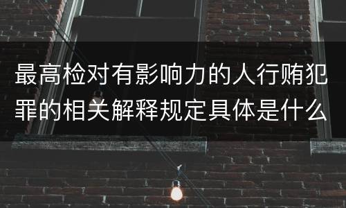 最高检对有影响力的人行贿犯罪的相关解释规定具体是什么内容