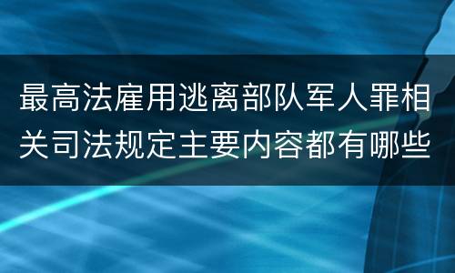 最高法雇用逃离部队军人罪相关司法规定主要内容都有哪些