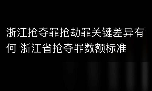 浙江抢夺罪抢劫罪关键差异有何 浙江省抢夺罪数额标准