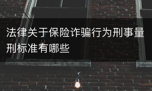 法律关于保险诈骗行为刑事量刑标准有哪些